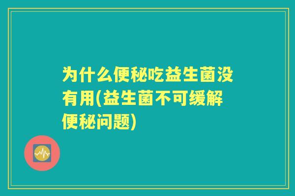 为什么吃益生菌没有用(益生菌不可缓解问题)