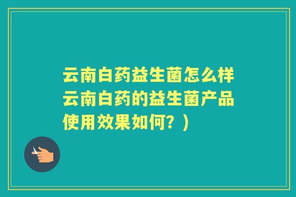 云南白药益生菌怎么样云南白药的益生菌产品使用效果如何？)