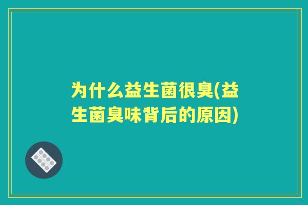 为什么益生菌很臭(益生菌臭味背后的原因)