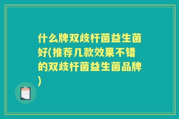什么牌双歧杆菌益生菌好(推荐几款效果不错的双歧杆菌益生菌品牌)