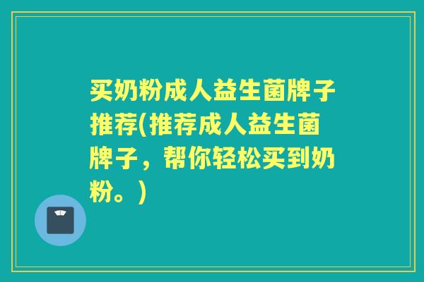 买奶粉成人益生菌牌子推荐(推荐成人益生菌牌子，帮你轻松买到奶粉。)