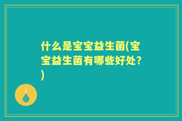 什么是宝宝益生菌(宝宝益生菌有哪些好处？)