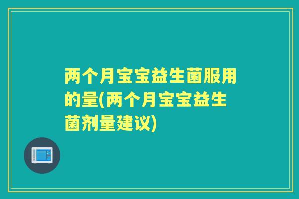 两个月宝宝益生菌服用的量(两个月宝宝益生菌剂量建议)