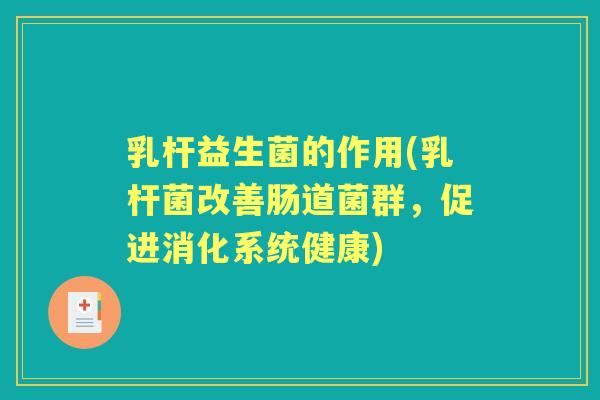 乳杆益生菌的作用(乳杆菌改善肠道菌群，促进消化系统健康)