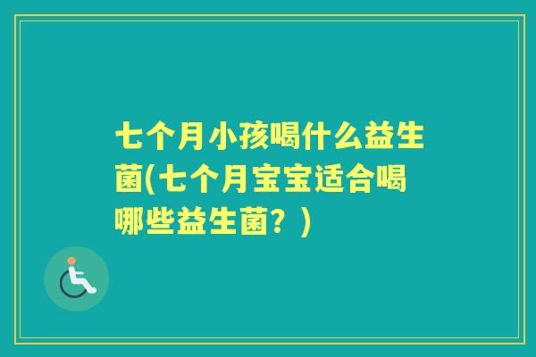 七个月小孩喝什么益生菌(七个月宝宝适合喝哪些益生菌？)
