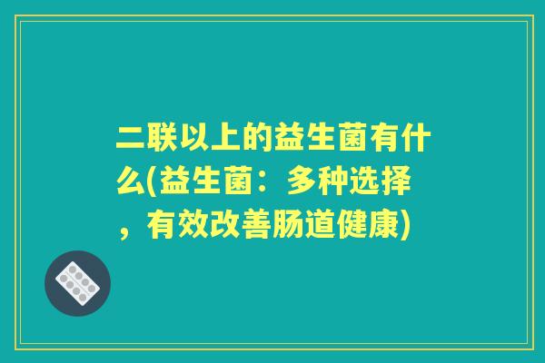 二联以上的益生菌有什么(益生菌：多种选择，有效改善肠道健康)