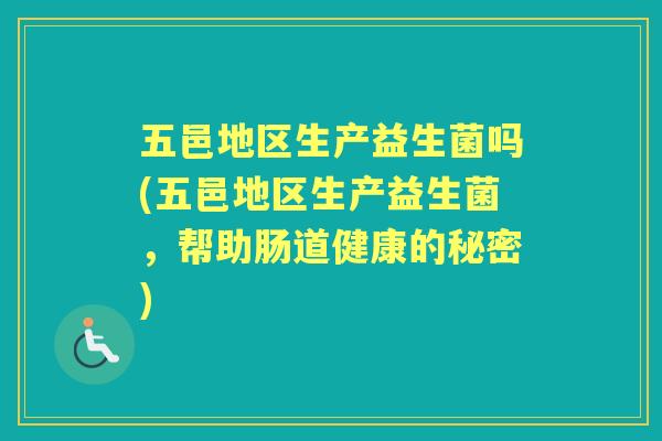 五邑地区生产益生菌吗(五邑地区生产益生菌，帮助肠道健康的秘密)