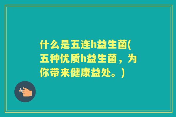 什么是五连h益生菌(五种优质h益生菌，为你带来健康益处。)
