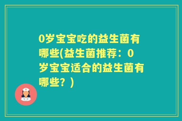 0岁宝宝吃的益生菌有哪些(益生菌推荐：0岁宝宝适合的益生菌有哪些？)