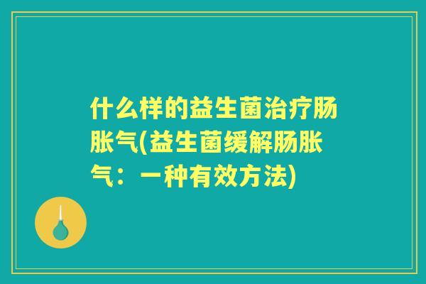什么样的益生菌肠(益生菌缓解肠：一种有效方法)