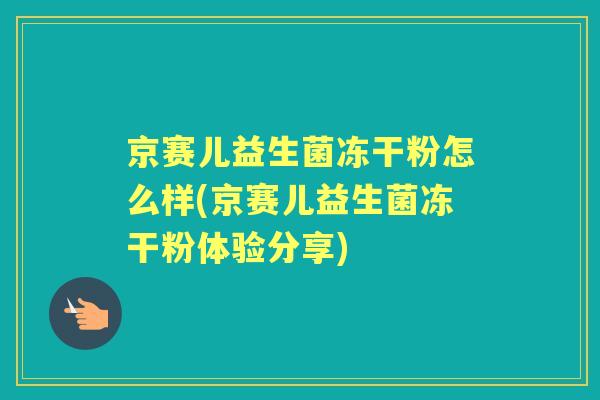 京赛儿益生菌冻干粉怎么样(京赛儿益生菌冻干粉体验分享)