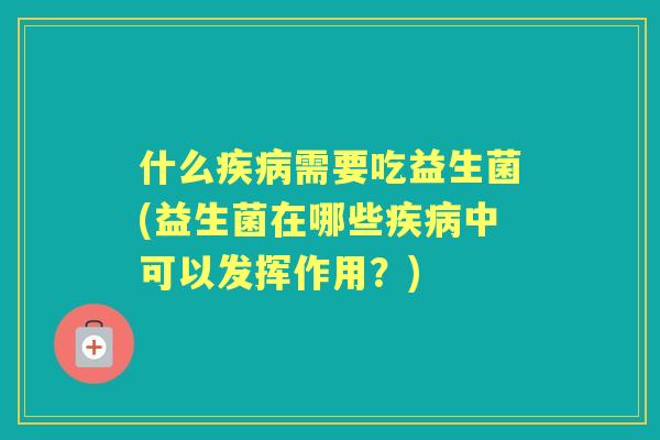 什么需要吃益生菌(益生菌在哪些中可以发挥作用？)