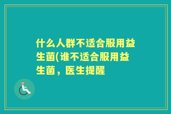 什么人群不适合服用益生菌(谁不适合服用益生菌，医生提醒