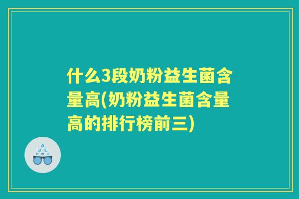 什么3段奶粉益生菌含量高(奶粉益生菌含量高的排行榜前三)