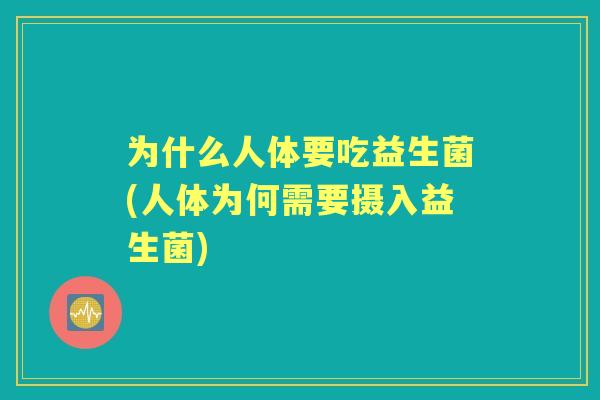 为什么人体要吃益生菌(人体为何需要摄入益生菌)