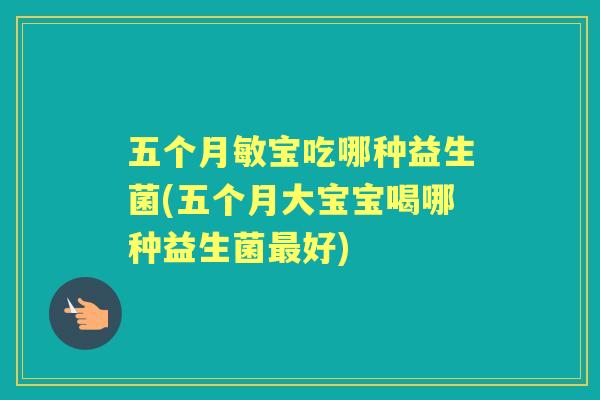 五个月敏宝吃哪种益生菌(五个月大宝宝喝哪种益生菌好)