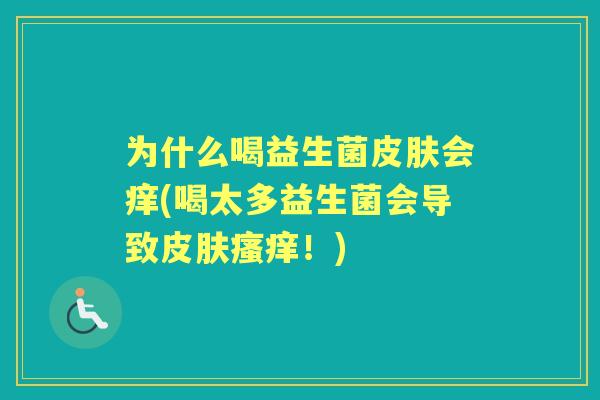 为什么喝益生菌会痒(喝太多益生菌会导致！)