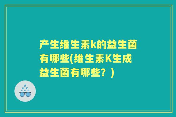 产生维生素k的益生菌有哪些(维生素K生成益生菌有哪些？)