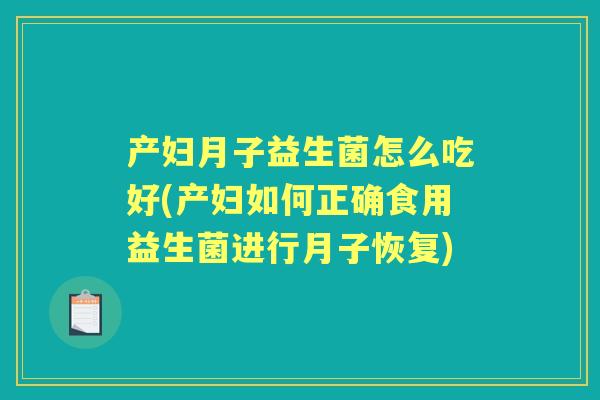 产妇月子益生菌怎么吃好(产妇如何正确食用益生菌进行月子恢复)