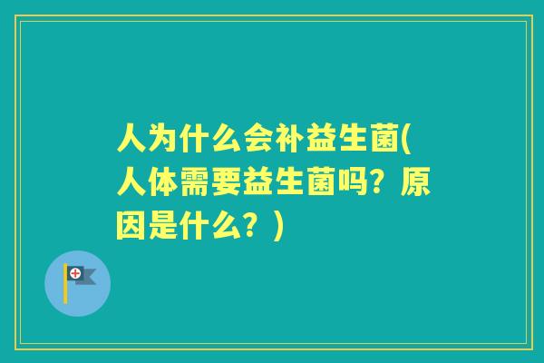人为什么会补益生菌(人体需要益生菌吗？原因是什么？)
