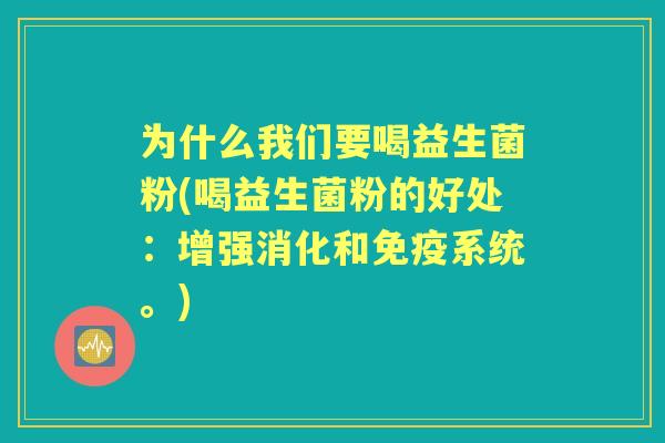 为什么我们要喝益生菌粉(喝益生菌粉的好处:增强消化和系统。) 为什么我们要喝益生菌粉(喝益生菌粉的好处:增强消化和系统。)