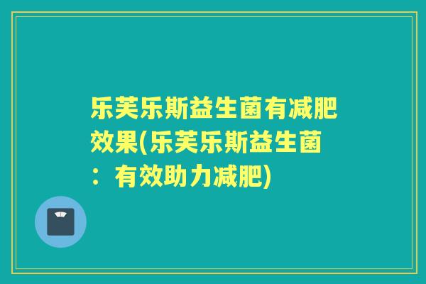 乐芙乐斯益生菌有效果(乐芙乐斯益生菌：有效助力)