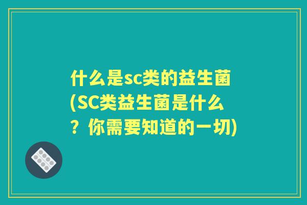 什么是sc类的益生菌(SC类益生菌是什么？你需要知道的一切)