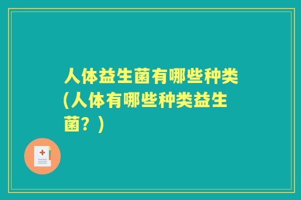 人体益生菌有哪些种类(人体有哪些种类益生菌？)