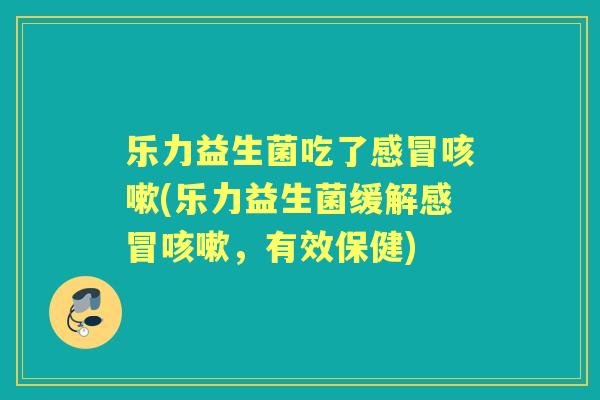 乐力益生菌吃了(乐力益生菌缓解，有效保健)