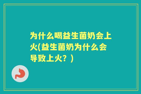 为什么喝益生菌奶会上火(益生菌奶为什么会导致上火？)