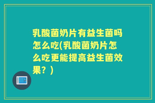 乳酸菌奶片有益生菌吗怎么吃(乳酸菌奶片怎么吃更能提高益生菌效果？)