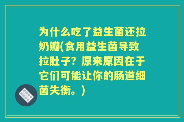 为什么吃了益生菌还拉奶瓣(食用益生菌导致拉肚子？原来原因在于它们可能让你的肠道失衡。)