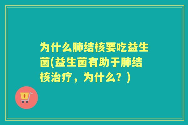 为什么结核要吃益生菌(益生菌有助于结核，为什么？)