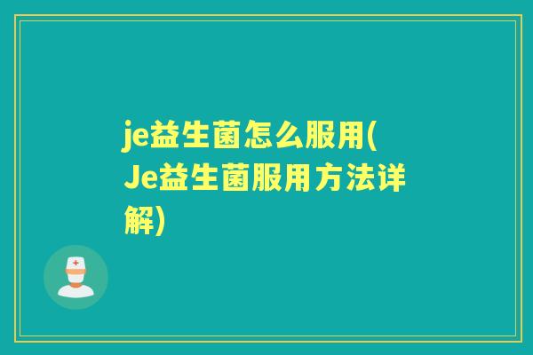 je益生菌怎么服用(Je益生菌服用方法详解)