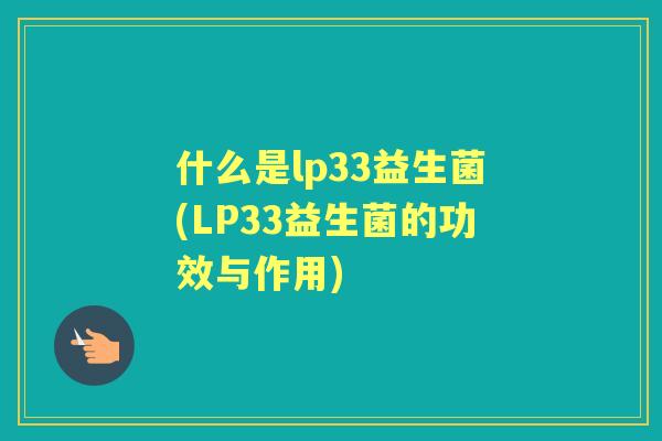 什么是lp33益生菌(LP33益生菌的功效与作用)