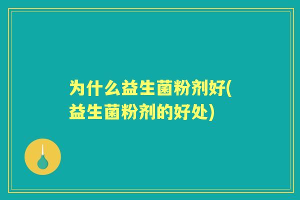 为什么益生菌粉剂好(益生菌粉剂的好处)
