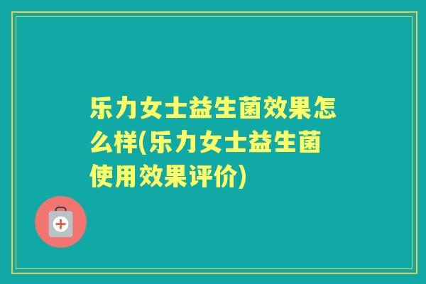 乐力女士益生菌效果怎么样(乐力女士益生菌使用效果评价)