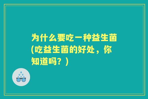 为什么要吃一种益生菌(吃益生菌的好处，你知道吗？)