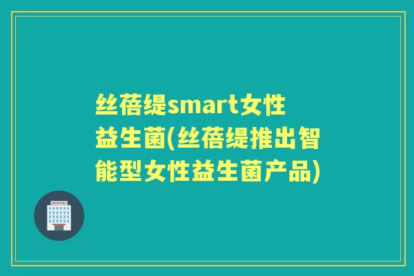 丝蓓缇smart女性益生菌(丝蓓缇推出智能型女性益生菌产品)