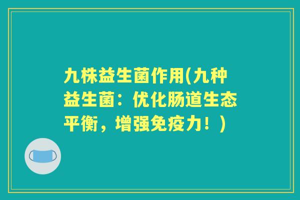九株益生菌作用(九种益生菌：优化肠道生态平衡，增强力！)