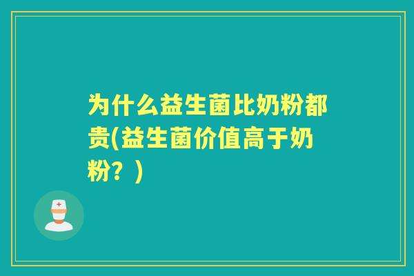 为什么益生菌比奶粉都贵(益生菌价值高于奶粉？)