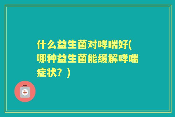 什么益生菌对好(哪种益生菌能缓解症状？)