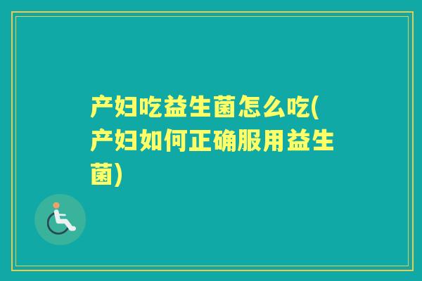 产妇吃益生菌怎么吃(产妇如何正确服用益生菌)