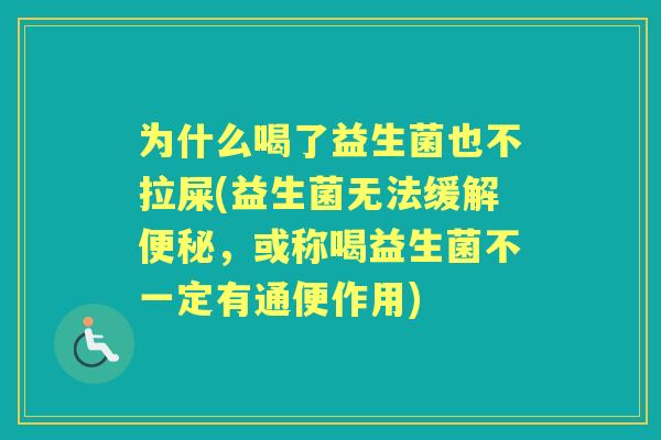 为什么喝了益生菌也不拉屎(益生菌无法缓解，或称喝益生菌不一定有通便作用)