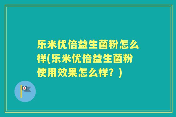 乐米优倍益生菌粉怎么样(乐米优倍益生菌粉使用效果怎么样？)