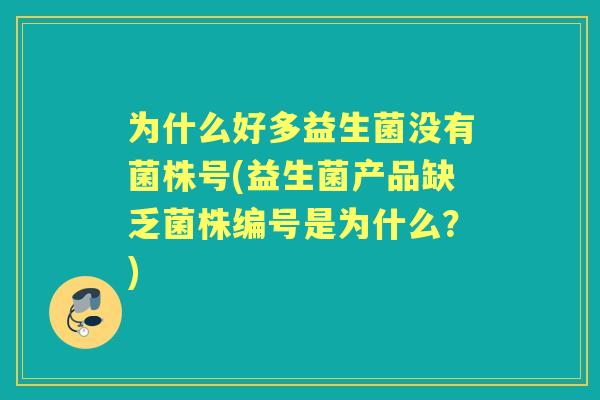 为什么好多益生菌没有菌株号(益生菌产品缺乏菌株编号是为什么？)
