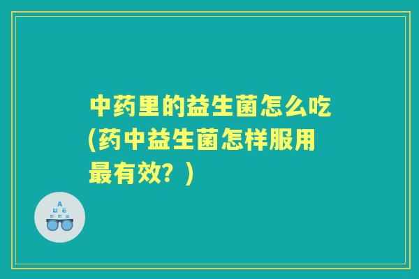 里的益生菌怎么吃(药中益生菌怎样服用有效？)
