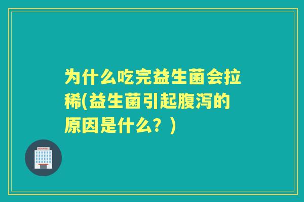 为什么吃完益生菌会拉稀(益生菌引起的原因是什么？)