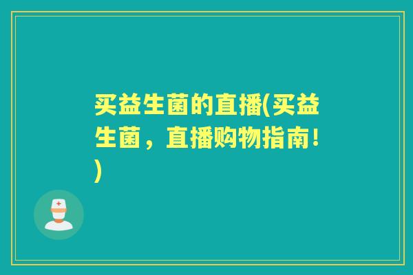 买益生菌的直播(买益生菌，直播购物指南！)