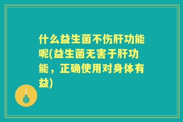 什么益生菌不伤功能呢(益生菌无害于功能，正确使用对身体有益)
